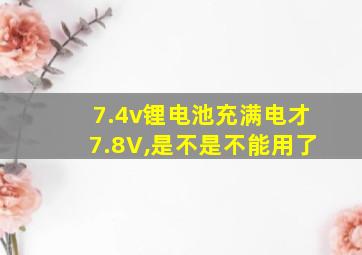 7.4v锂电池充满电才7.8V,是不是不能用了