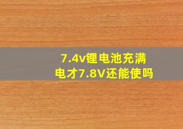 7.4v锂电池充满电才7.8V还能使吗