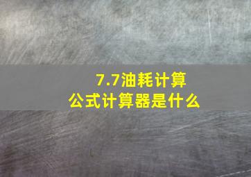 7.7油耗计算公式计算器是什么