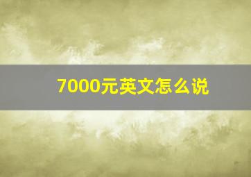 7000元英文怎么说