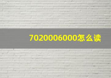 7020006000怎么读