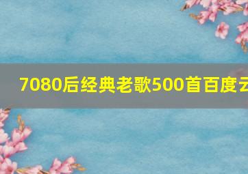 7080后经典老歌500首百度云