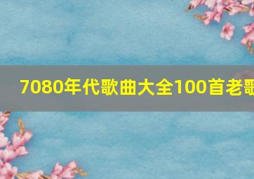 7080年代歌曲大全100首老歌