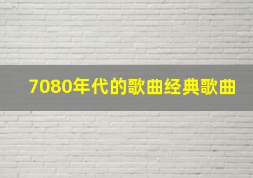 7080年代的歌曲经典歌曲