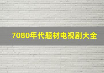 7080年代题材电视剧大全