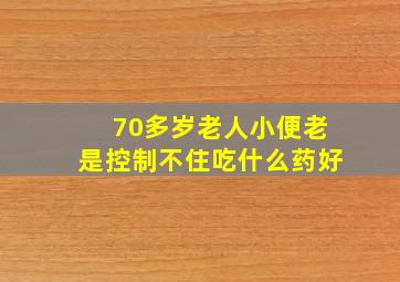 70多岁老人小便老是控制不住吃什么药好