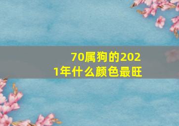 70属狗的2021年什么颜色最旺