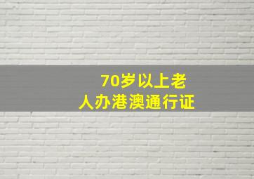 70岁以上老人办港澳通行证