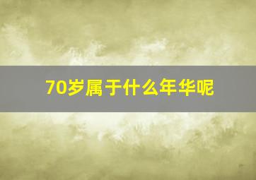 70岁属于什么年华呢