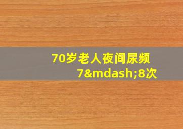 70岁老人夜间尿频7—8次