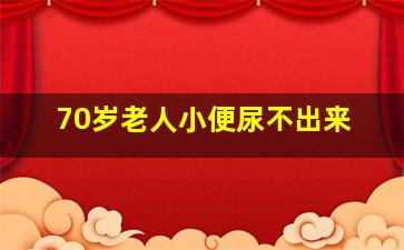 70岁老人小便尿不出来