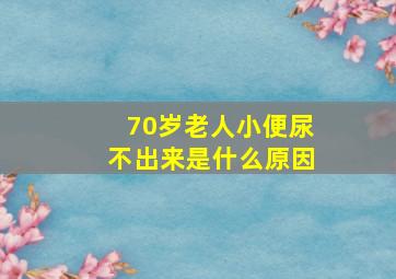 70岁老人小便尿不出来是什么原因