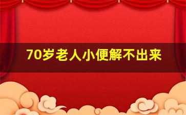 70岁老人小便解不出来