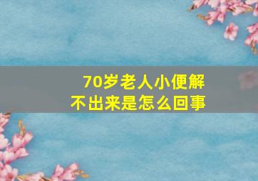 70岁老人小便解不出来是怎么回事