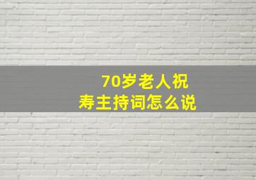 70岁老人祝寿主持词怎么说