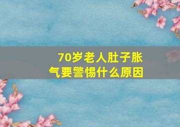 70岁老人肚子胀气要警惕什么原因