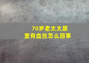 70岁老太太尿里有血丝怎么回事