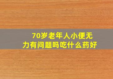 70岁老年人小便无力有问题吗吃什么药好