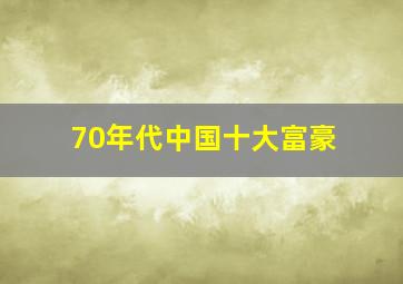 70年代中国十大富豪