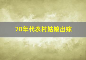 70年代农村姑娘出嫁