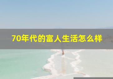 70年代的富人生活怎么样