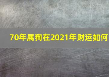 70年属狗在2021年财运如何