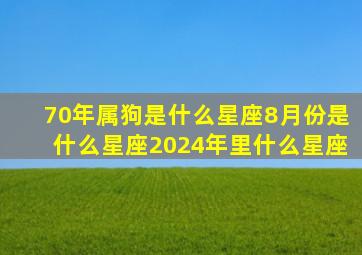 70年属狗是什么星座8月份是什么星座2024年里什么星座