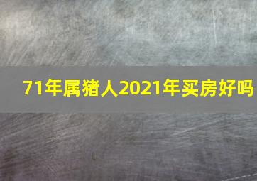 71年属猪人2021年买房好吗