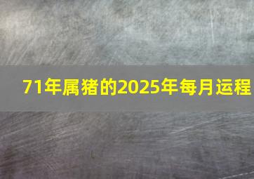 71年属猪的2025年每月运程