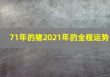 71年的猪2021年的全程运势