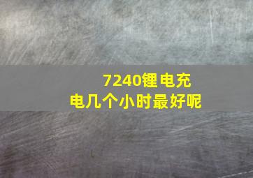 7240锂电充电几个小时最好呢