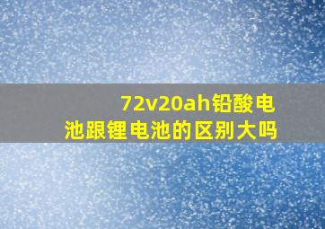 72v20ah铅酸电池跟锂电池的区别大吗