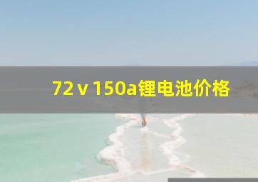 72ⅴ150a锂电池价格