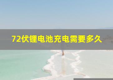 72伏锂电池充电需要多久