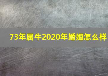 73年属牛2020年婚姻怎么样