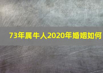 73年属牛人2020年婚姻如何