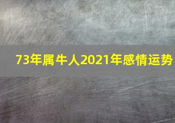 73年属牛人2021年感情运势