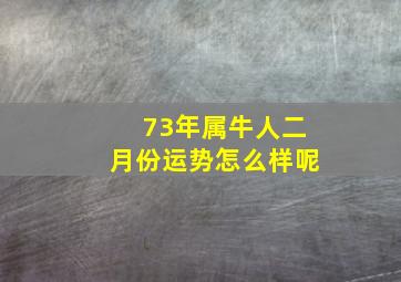 73年属牛人二月份运势怎么样呢