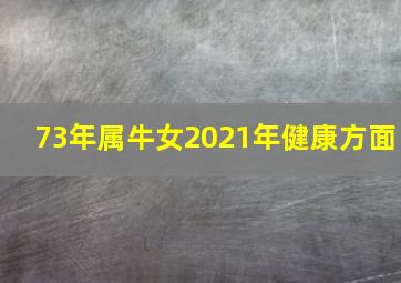 73年属牛女2021年健康方面