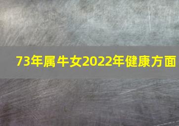 73年属牛女2022年健康方面