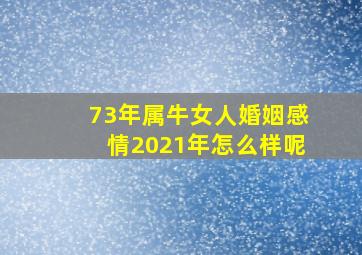 73年属牛女人婚姻感情2021年怎么样呢