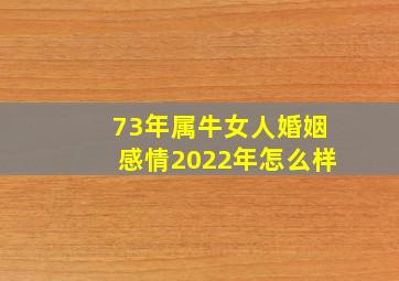 73年属牛女人婚姻感情2022年怎么样