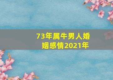 73年属牛男人婚姻感情2021年