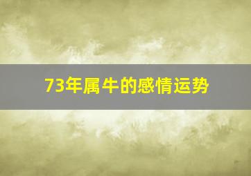 73年属牛的感情运势