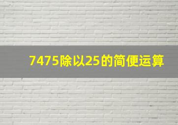 7475除以25的简便运算