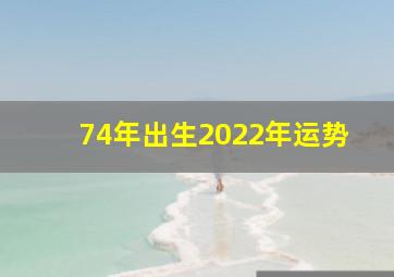 74年出生2022年运势