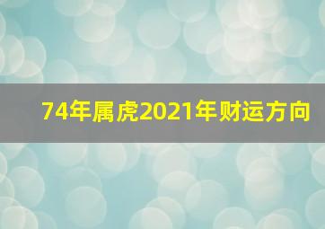 74年属虎2021年财运方向