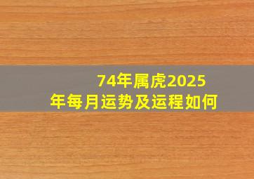 74年属虎2025年每月运势及运程如何