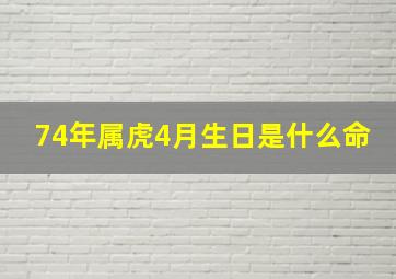 74年属虎4月生日是什么命