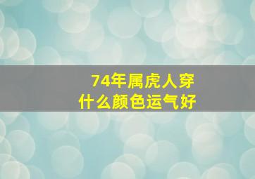 74年属虎人穿什么颜色运气好